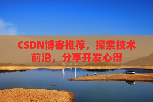 CSDN博客推荐，探索技术前沿，分享开发心得